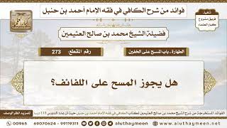 273 - هل يجوز المسح على اللفائف؟ الكافي في فقه الإمام أحمد بن حنبل - ابن عثيمين
