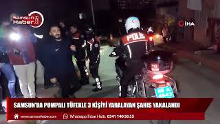 Samsun'da pompalı tüfekle 3 kişiyi yaralayan şahıs yakalandı