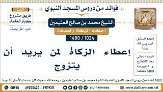 1024 -1480] إعطاء الزكاة لمن يريد أن يتزوج - الشيخ محمد بن صالح العثيمين