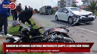 Samsun'da otomobil elektrikli motosiklete çarptı: 3 çocuk ağır yaralı