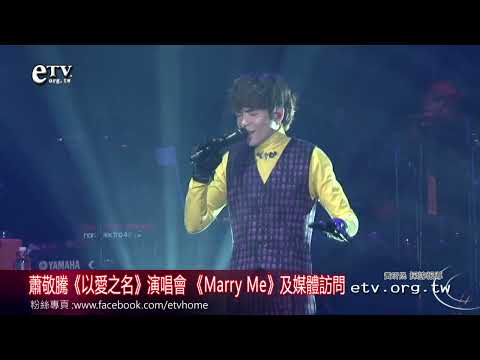 蕭敬騰《以愛之名》演唱會 《Marry Me》及媒體訪問 