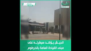 الجيش يؤكد سيطرته على مبنى القيادة العامة بالخرطوم