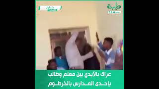 عراك بالأيدي بين معلم وطالب بإحدى المدارس بالخرطوم