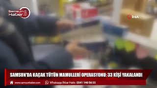 Samsun'da kaçak tütün mamulleri operasyonu: 33 kişi yakalandı