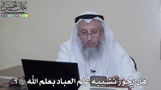 47 - هل يجوز تشبيه علم العباد بعلم الله سبحانه وتعالى؟ - عثمان الخميس