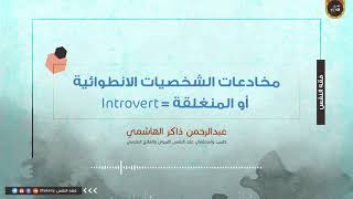 مخادعات الشخصيات الانطوائية أو المنغلقة = Introvert | عبدالرحمن ذاكر الهاشمي