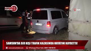Samsun'da bir kişi trafik kazasında hayatını kaybetti!