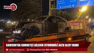 Samsun'da gurbetçi ailenin otomobili alev alev yandı