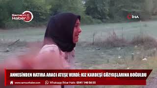 Annesinden hatıra aracı ateşe verdi: Kız kardeşi gözyaşlarına boğuldu