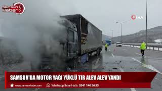 Samsun'da motor yağı yüklü tır alev alev yandı
