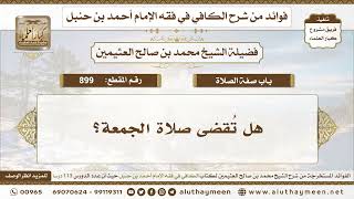 899 - هل تُقضى صلاة الجمعة؟ الكافي في فقه الإمام أحمد بن حنبل - ابن عثيمين