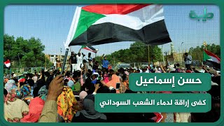 حسن إسماعيل: على قحت أن تعترف بأخطائها وكفى إراقة لدماء الشعب السوداني