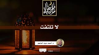 لا تلتفت | د.أحمد عبدالمنعم | 19 رمضان 1442