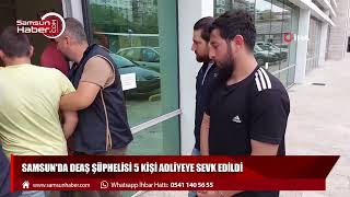 Samsun'da DEAŞ şüphelisi 5 kişi adliyeye sevk edildi