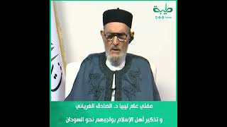 مفتي عام ليبيا د. الصادق الغرياني يذكر أهل الإسلام بواجبهم نحو السودان