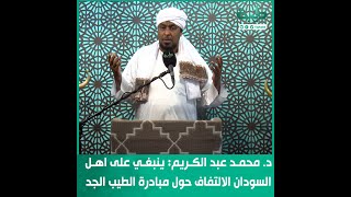 د. محمد عبدالكريم: ينبغي على اهل السودان الالتفاف حول مبادرة الطيب الجد