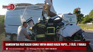Samsun'da feci kaza! Canlı yayın aracı kaza yaptı... 2 ölü, 1 yaralı