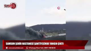 Samsun Şehir Hastanesi şantiyesinde yangın çıktı