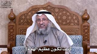 37 - كيف تكون عظيم الهمّة؟ - عثمان الخميس
