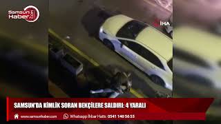 Samsun'da kimlik soran bekçilere saldırı: 4 bekçi yaralandı