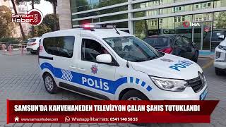Samsun'da kahvehaneden televizyon çalan şahıs tutuklandı