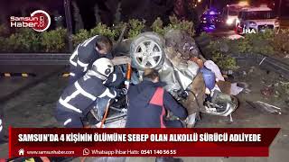 Samsun'da 4 kişinin ölümüne sebep olan alkollü sürücü adliyede