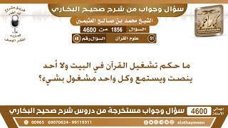 1856 - 4600 ما حكم تشغيل القرآن في البيت ولا أحد ينصت ويستمع وكل واحد مشغول بشيء؟ ابن عثيمين
