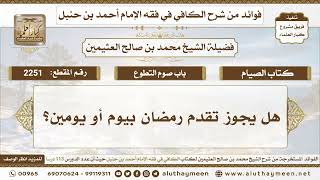 2251 - هل يجوز تقدم رمضان بيوم أو يومين؟ الكافي في فقه الإمام أحمد بن حنبل - ابن عثيمين
