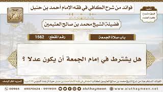 1562 - هل يشترط في إمام الجمعة أن يكون عدلا ؟ الكافي في فقه الإمام أحمد بن حنبل - ابن عثيمين