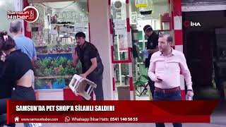 Samsun'da pet shop'a silahlı saldırı