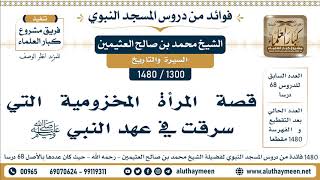1300 -1480] قصة المرأة المخزومية التي سرقت في عهد النبي ﷺ - الشيخ محمد بن صالح العثيمين