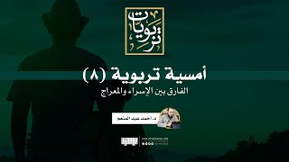 أمسية تربوية (8) | الفارق بين الإسراء والمعراج | د. أحمد عبد المنعم