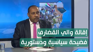 أ.حسن إسماعيل : إقالة والي القضارف فضيحة سياسية ودستورية