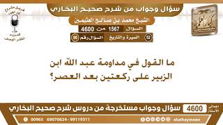 1567 - 4600 ما القول في مداومة عبد الله ابن الزبير على ركعتين بعد العصر؟ ابن عثيمين