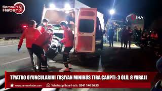 Samsun'a gelmekte olan tiyatro oyuncularını taşıyan minibüs tıra çarptı: 3 ölü, 8 yaralı