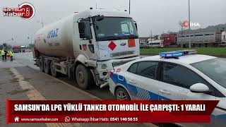 Samsun'da LPG yüklü tanker otomobil ile çarpıştı: 1 yaralı