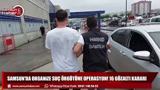 Samsun'da organize suç örgütüne operasyon! 16 gözaltı kararı   