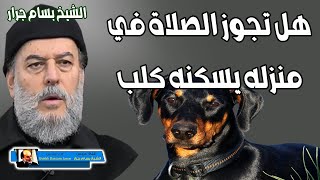 الشيخ بسام جرار | هل تجوز الصلاة في منزل يسكنه كلب