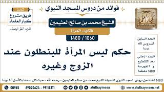 1060 -1480] حكم لبس المرأة للبنطلون عند الزوج وغيره  - الشيخ محمد بن صالح العثيمين