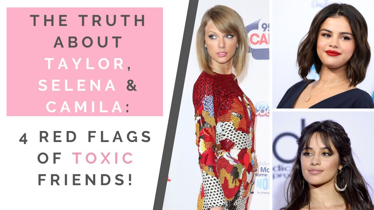 The Truth about Taylor Swift Selena Gomez & Camila  Cabello: 4 Traits of Toxic Friends