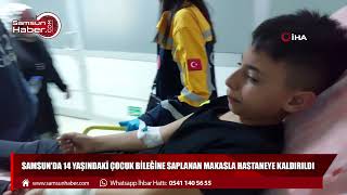 Samsun'da 14 yaşındaki çocuk bileğine saplanan makasla hastaneye kaldırıldı