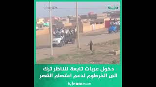 دخول عربات تابعة للناظر ترك الى الخرطوم لدعم اعتصام القصر