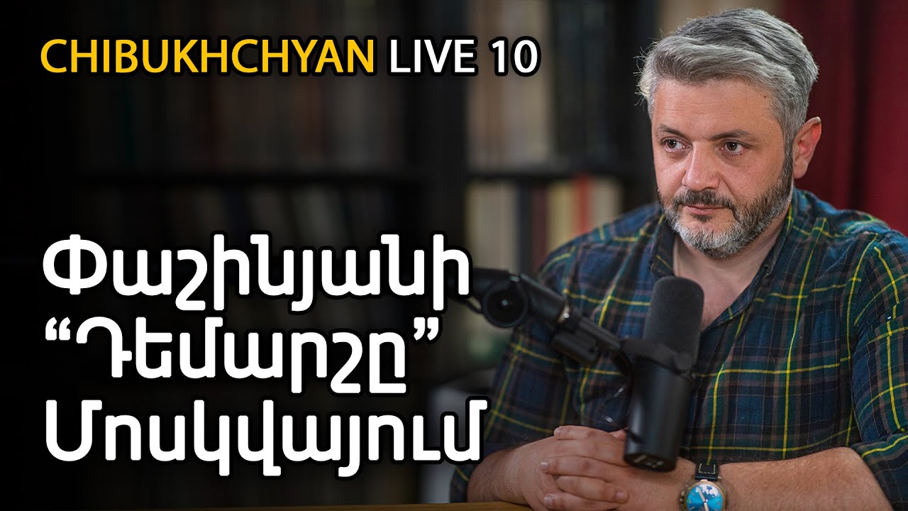 Chibukhchyan Live. Փաշինյանի "Դեմարշը Մոսկվայում"