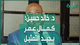 د. خالد حسين : كمال عمر يُجيد التمثيل ولا يفكر في العواقب