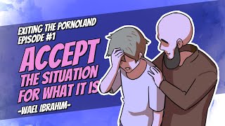 Exiting the Pornoland: EP 1: Accept the situation for what it is