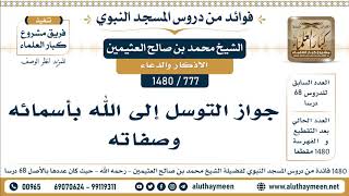 777 -1480] جواز التوسل إلى الله بأسمائه وصفاته - الشيخ محمد بن صالح العثيمين