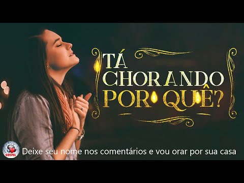Louvores e Adoração - Melhores Músicas Gospel Mais Tocadas - Hinos Evangélicos, Tá Chorando Por Quê?