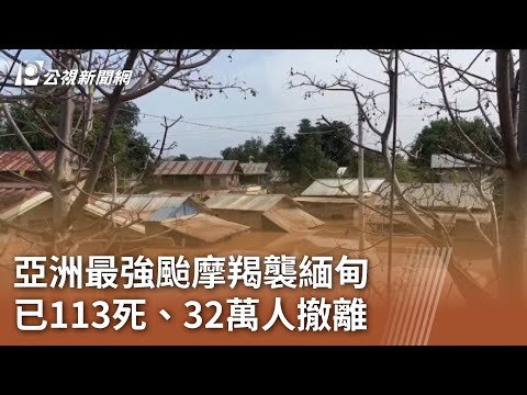 亞洲最強颱摩羯襲緬甸 已113死、32萬人撤離｜20240916 公視中晝新聞