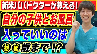【新米パパドクターが解説】自分の子供とお風呂に入っていいのは●歳まで!?
