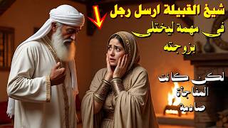 قصة "شيخ القبيلة الذي أرسل رجلاً في مهمة بعيدة ليختلي بزوجته الفاتنة! وما حدث بعدها لم يتوقّعه أحد!"